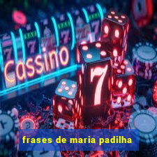 frases de maria padilha