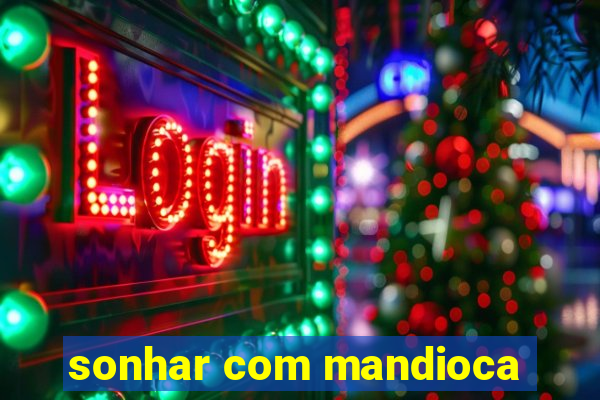 sonhar com mandioca