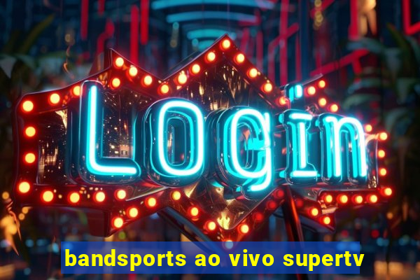 bandsports ao vivo supertv