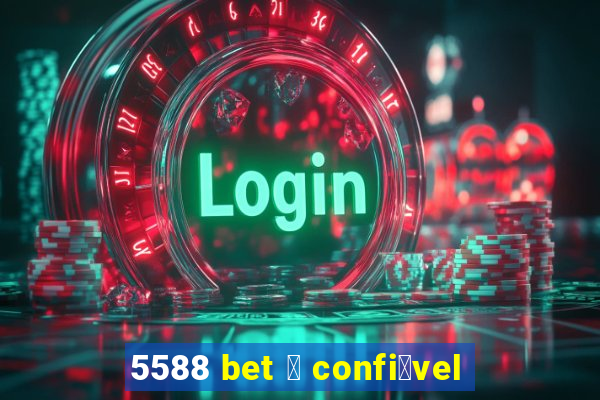 5588 bet 茅 confi谩vel