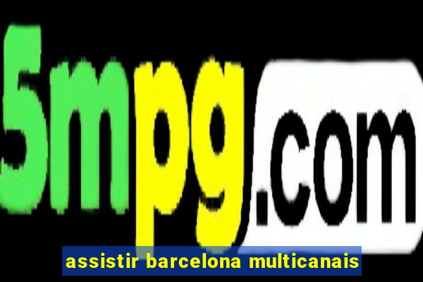 assistir barcelona multicanais