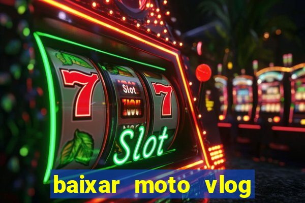 baixar moto vlog brasil dinheiro infinito
