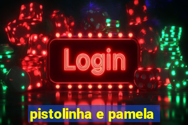 pistolinha e pamela