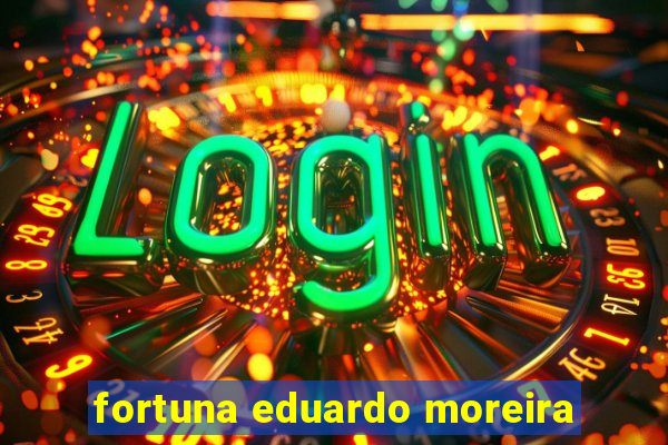 fortuna eduardo moreira
