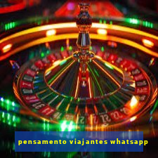 pensamento viajantes whatsapp