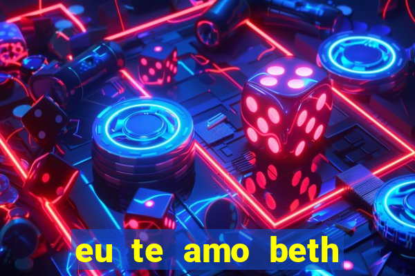 eu te amo beth cooper 2