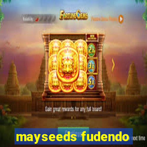 mayseeds fudendo
