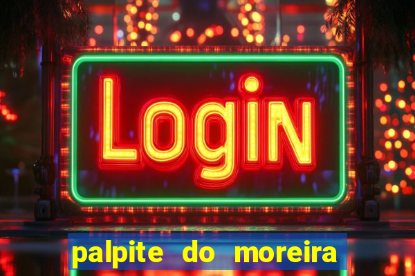 palpite do moreira de hoje