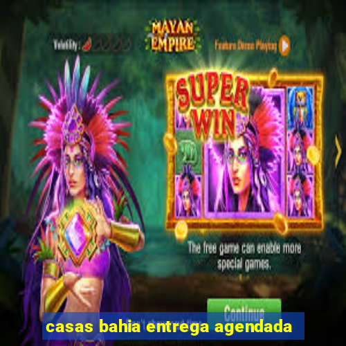 casas bahia entrega agendada