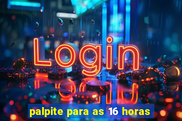 palpite para as 16 horas