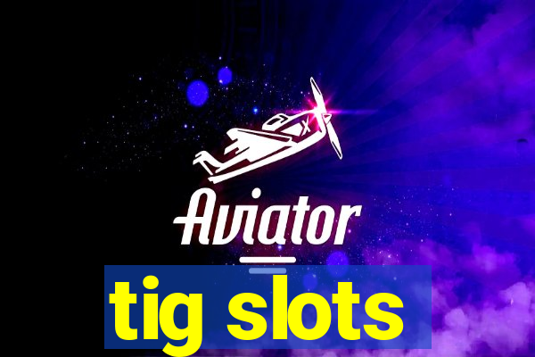 tig slots
