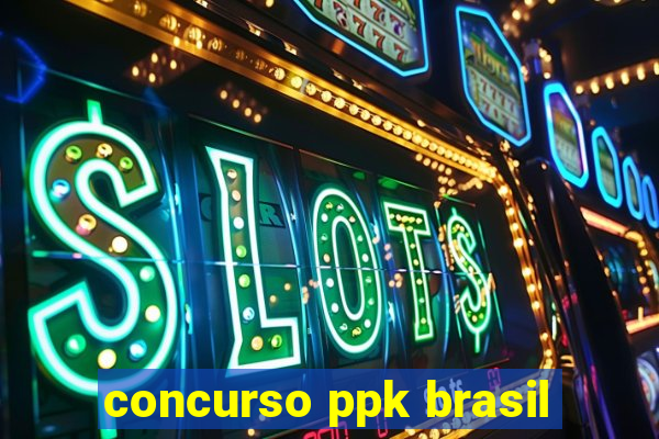 concurso ppk brasil