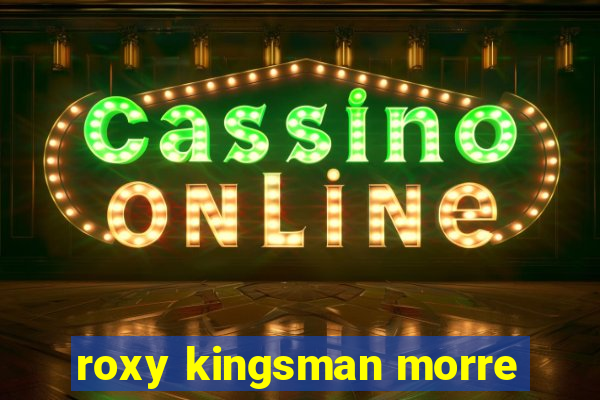roxy kingsman morre