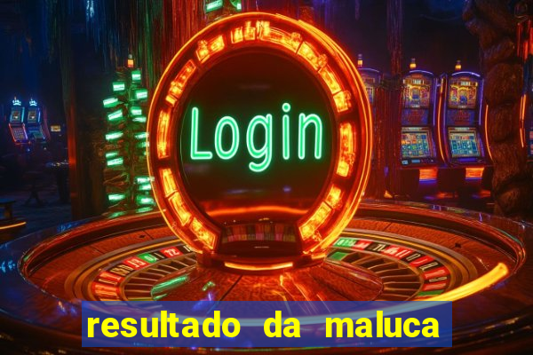 resultado da maluca da federal
