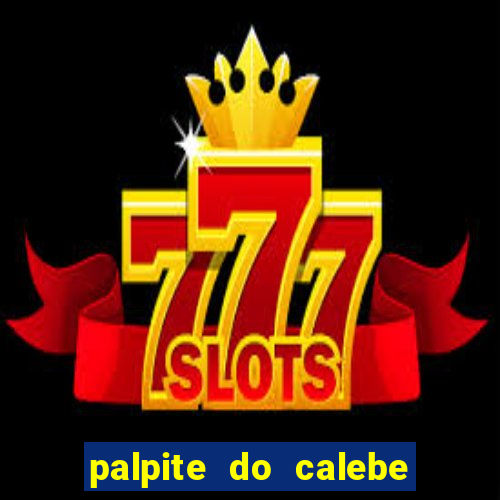 palpite do calebe para hoje