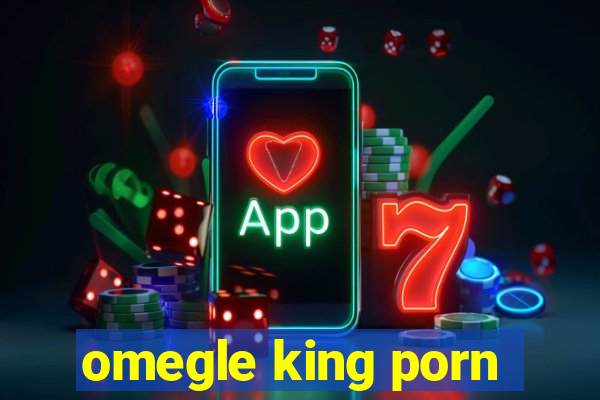omegle king porn