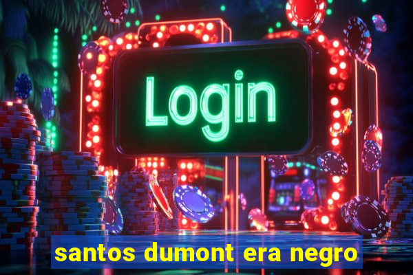 santos dumont era negro