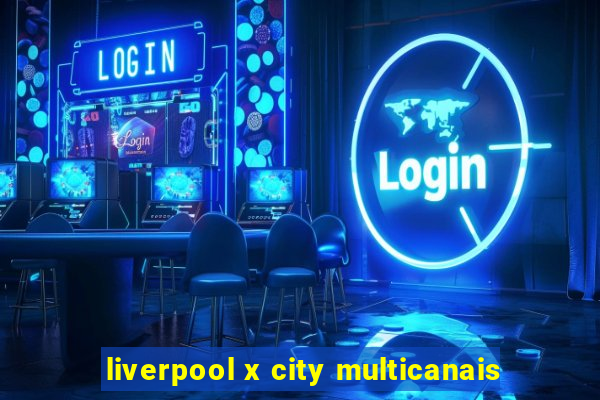 liverpool x city multicanais
