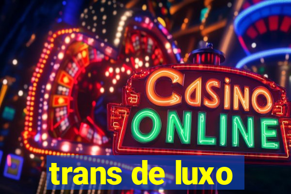 trans de luxo