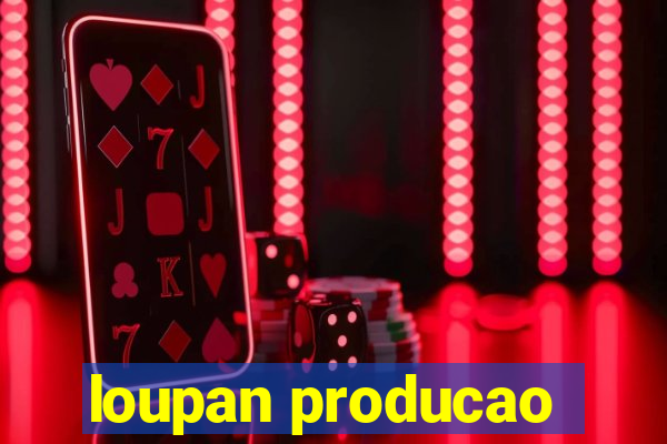 loupan producao