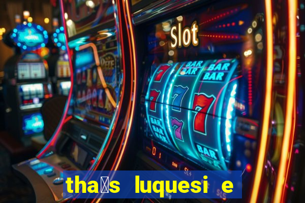 tha铆s luquesi e filha de beth luquesi