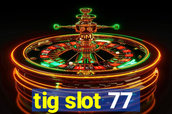 tig slot 77