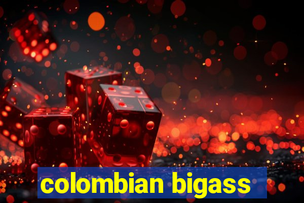 colombian bigass