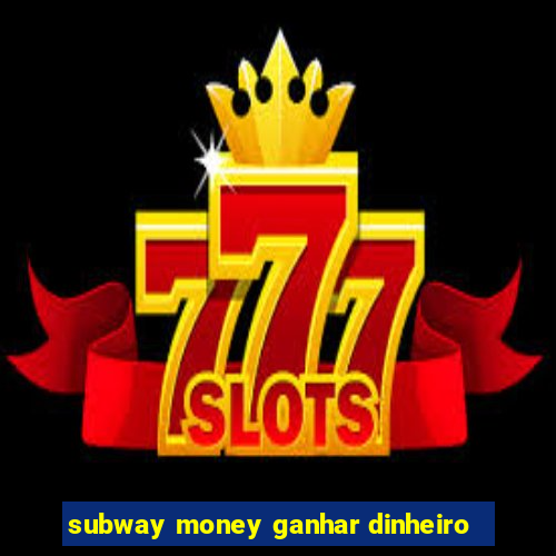subway money ganhar dinheiro