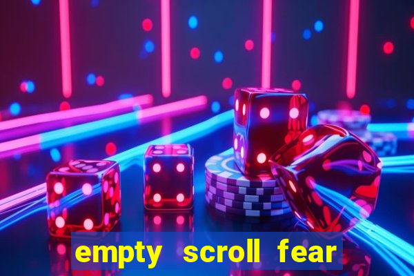 empty scroll fear and hunger best use