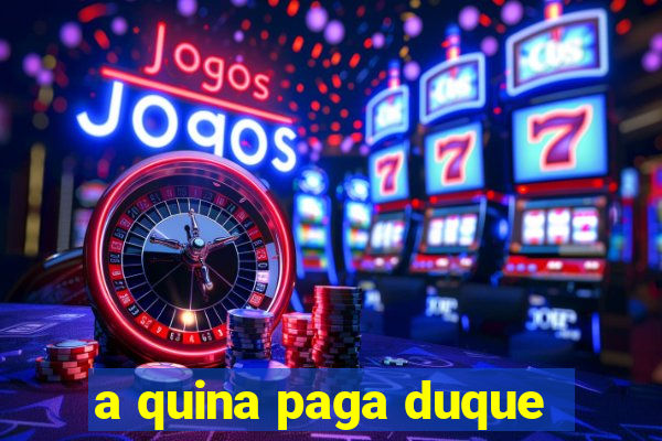 a quina paga duque