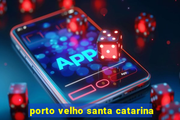 porto velho santa catarina