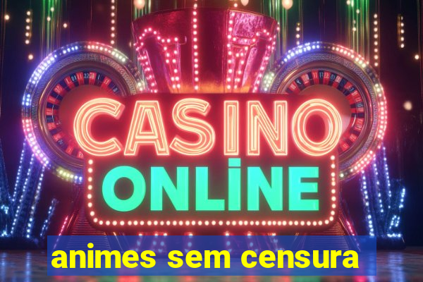 animes sem censura