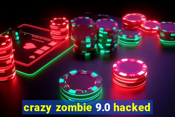 crazy zombie 9.0 hacked