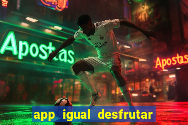 app igual desfrutar de dinheiro