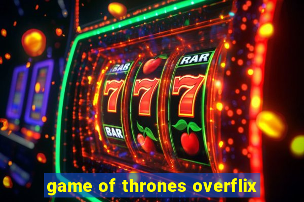 game of thrones overflix
