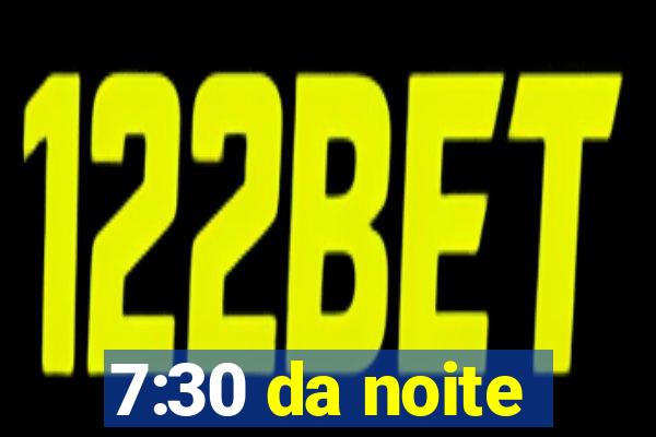 7:30 da noite