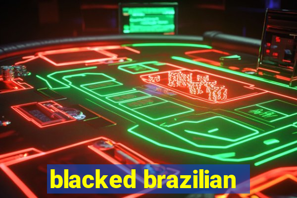 blacked brazilian