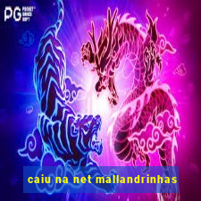 caiu na net mallandrinhas