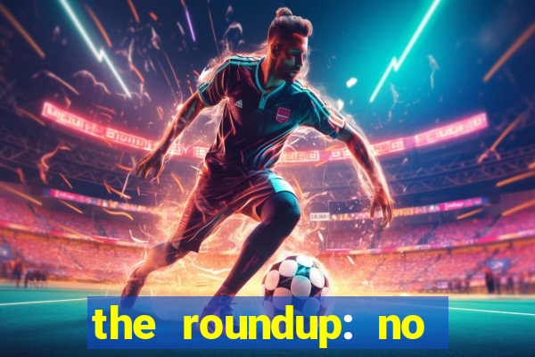 the roundup: no way out online legendado