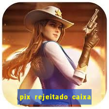 pix rejeitado caixa dinheiro sumiu