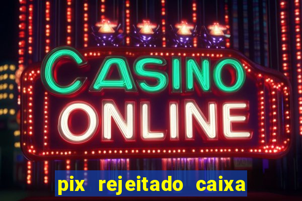 pix rejeitado caixa dinheiro sumiu