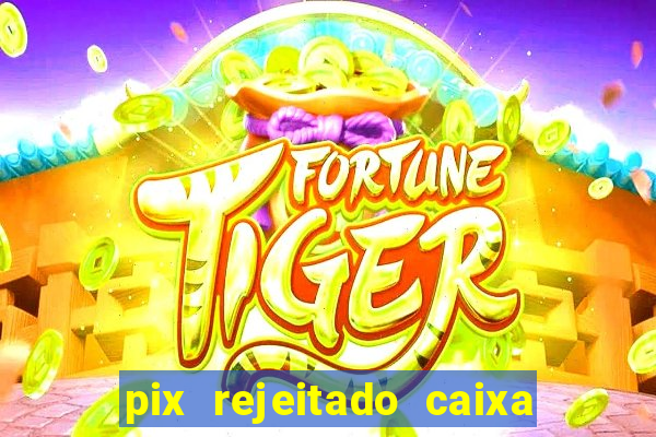 pix rejeitado caixa dinheiro sumiu