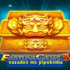 vazados mc pipokinha
