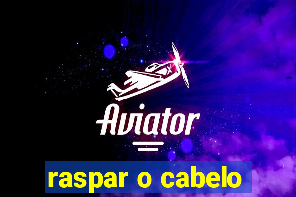 raspar o cabelo