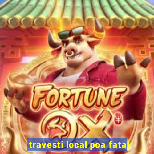 travesti local poa fatal