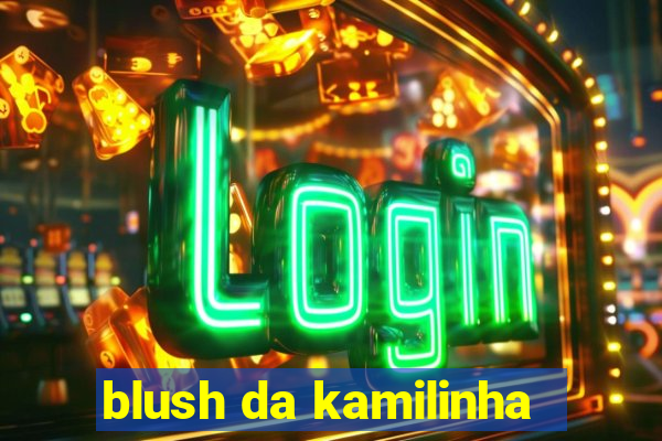 blush da kamilinha