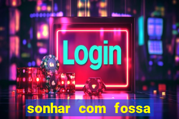 sonhar com fossa de fezes cheia