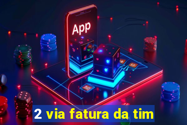 2 via fatura da tim