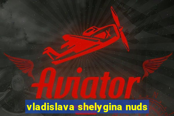 vladislava shelygina nuds