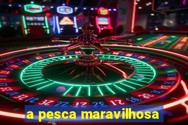 a pesca maravilhosa